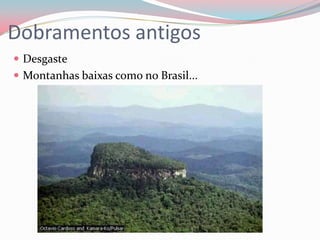 Dobramentos antigosDesgasteMontanhas baixas como no Brasil...