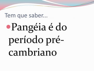 Tem que saber...Pangéia é do período pré-cambriano