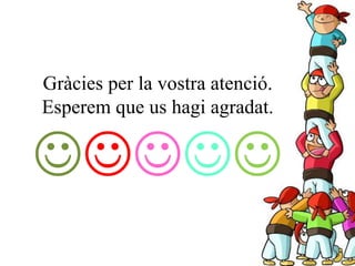 Gràcies per la vostra atenció.
Esperem que us hagi agradat.

 