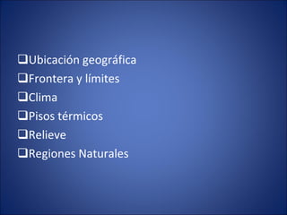 Ubicación geográfica Frontera y límites Clima  Pisos térmicos Relieve Regiones Naturales 