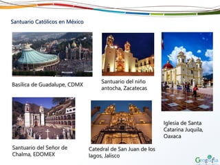 Santuario Católicos en México
Basílica de Guadalupe, CDMX
Catedral de San Juan de los
lagos, Jalisco
Santuario del Señor de
Chalma, EDOMEX
Santuario del niño
antocha, Zacatecas
Iglesia de Santa
Catarina Juquila,
Oaxaca
 