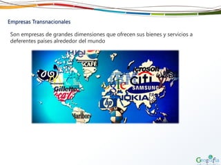 Empresas Transnacionales
Son empresas de grandes dimensiones que ofrecen sus bienes y servicios a
deferentes países alrededor del mundo
 