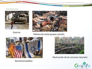 Consecuencias
Guerras
Pobreza de varios grupos sociales
Destrucción de los recursos naturales
Descontrol político
 