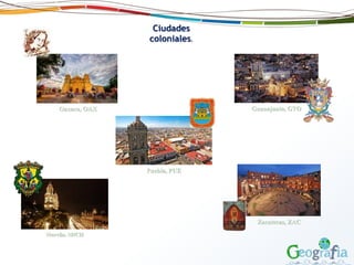 Ciudades
coloniales.
Oaxaca, OAX
Puebla, PUE
Guanajuato, GTO
Morelia, MICH
Zacatecas, ZAC
 