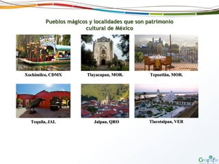 Pueblos mágicos y localidades que son patrimonio
cultural de México
Xochimilco, CDMX Tlayacapan, MOR. Tepoztlán, MOR.
Tlacotalpan, VERJalpan, QROTequila, JAL
 