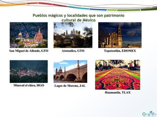 Pueblos mágicos y localidades que son patrimonio
cultural de México
San Miguel de Allende, GTO Atotonilco, GTO Tepotzotlán, EDOMEX
Mineral el chico, HGO Lagos de Moreno, JAL
Huamantla, TLAX
 