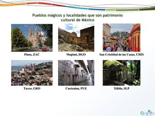 Pueblos mágicos y localidades que son patrimonio
cultural de México
Pinos, ZAC Mapimí, DGO San Cristóbal de las Casas, CHIS
Taxco, GRO Cuetzalan, PUE Xilitla, SLP
 
