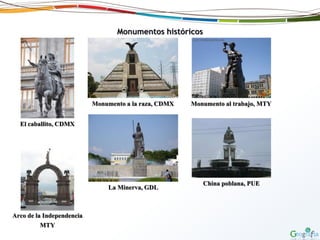 Monumentos históricos
El caballito, CDMX
Monumento a la raza, CDMX Monumento al trabajo, MTY
Arco de la Independencia
MTY
China poblana, PUELa Minerva, GDL
 