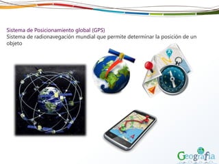 Sistema de Posicionamiento global (GPS)
Sistema de radionavegación mundial que permite determinar la posición de un
objeto
 