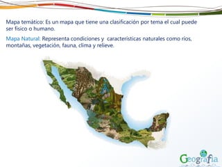 Mapa temático: Es un mapa que tiene una clasificación por tema el cual puede
ser físico o humano.
Mapa Natural: Representa condiciones y características naturales como ríos,
montañas, vegetación, fauna, clima y relieve.
 