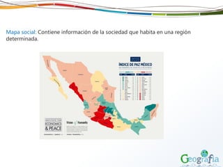 Mapa social: Contiene información de la sociedad que habita en una región
determinada.
 