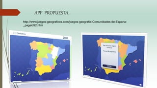 APP PROPUESTA
http://www.juegos-geograficos.com/juegos-geografia-Comunidades-de-Espana-
_pageid92.html
 