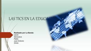 LAS TICS EN LA EDUCACIÓN
Realizado por La Banda:
Laura
Genoveva
Pablo
Juan Antonio
Ginés
 