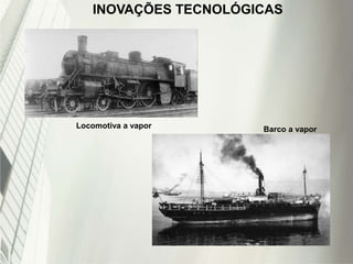 INOVAÇÕES TECNOLÓGICAS
Locomotiva a vapor Barco a vapor
 
