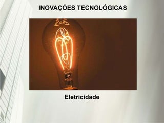 INOVAÇÕES TECNOLÓGICAS
Eletricidade
 