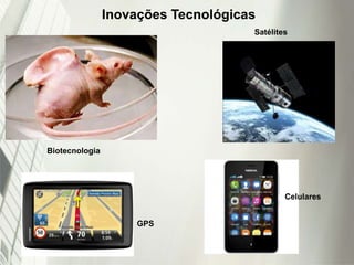 Inovações Tecnológicas
Biotecnologia
Satélites
Celulares
GPS
 