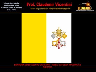 BANDEIRA DO ESTADO DO VATICANO – IGREJA CATÓLICA APOSTÓLICA
ROMANA
 