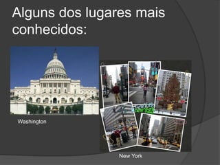 Alguns dos lugares mais conhecidos:WashingtonNew York