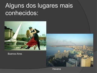 Alguns dos lugares mais conhecidos:Buenos AiresHavana