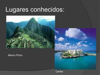 Lugares conhecidos:Machu PichuCaribe