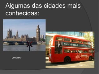 Algumas das cidades mais conhecidas:Londres