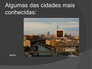 Algumas das cidades mais conhecidas:Berlim