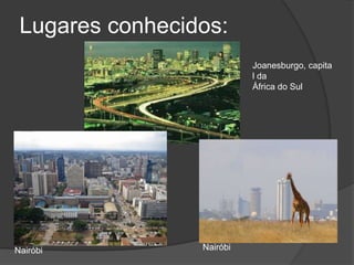 Lugares conhecidos:Joanesburgo, capital da África do SulNairóbiNairóbi