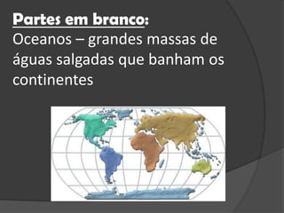 Partesembranco: Oceanos – grandesmassas de águassalgadasquebanhamoscontinentes
