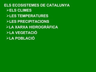 ELS ECOSISTEMES DE CATALUNYA ELS CLIMES LES TEMPERATURES LES PRECIPITACIONS LA XARXA HIDROGRÀFICA LA VEGETACIÓ LA POBLACIÓ 