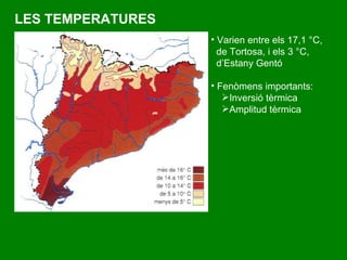 LES TEMPERATURES V arien entre els 17,1 °C,  de Tortosa, i els 3 °C, d’Estany Gentó Fenòmens importants: Inversió tèrmica Amplitud tèrmica 