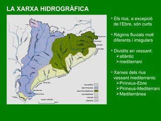 LA XARXA HIDROGRÀFICA Els rius, a excepció de l’Ebre, són curts Règims fluvials molt diferents i irregulars Dividits en vessant: atlàntic mediterrani Xarxes dels rius  vessant mediterranis: Pirineus-Ebre Pirineus-Mediterrani   Mediterrànea   