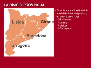 El territori català està dividit,  administrativament parlant,  en quatre províncies:  Barcelona Girona Lleida Tarragona LA DIVISIÓ PROVINCIAL 