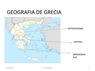 GEOGRAFIA DE GRECIA
SEPTENTRIONAL
CENTRAL
MERIDIONAL
SUR
23/10/2010 1cbs-helade-geo
 