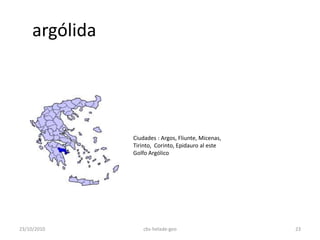 argólida
Ciudades : Argos, Fliunte, Micenas,
Tirinto, Corinto, Epidauro al este
Golfo Argólico
23/10/2010 23cbs-helade-geo
 