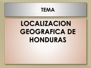 LOCALIZACION
GEOGRAFICA DE
HONDURAS
1
 