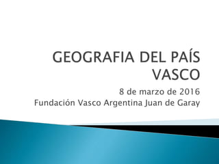 8 de marzo de 2016
Fundación Vasco Argentina Juan de Garay
 