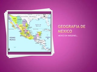 GEOGRAFIA DE MEXICO  MEXICO EN IMÁGENES… 