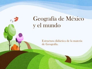 Geografía de México
y el mundo
Estructura didáctica de la materia
de Geografía.
 