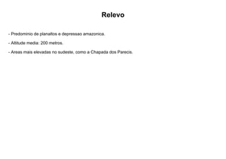 Relevo
- Predominio de planaltos e depressao amazonica.
- Altitude media: 200 metros.
- Areas mais elevadas no sudeste, como a Chapada dos Parecis.
 