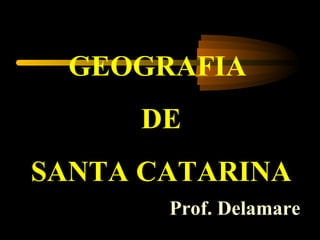 GEOGRAFIA
     DE
SANTA CATARINA
       Prof. Delamare
 