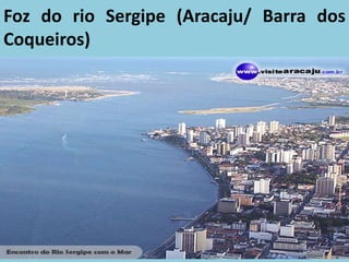 Foz do rio Sergipe (Aracaju/ Barra dos
Coqueiros)
 