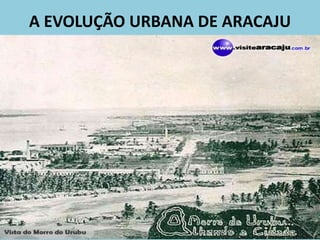 A EVOLUÇÃO URBANA DE ARACAJU
 