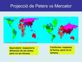 Projecció de Peters vs Mercator
Conforme: respecta
la forma, però no el
tamany
Equivalent: respecta la
dimensió de les àrees,
però no les formes
 