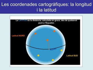 Les coordenades cartogràfiques: la longitud
i la latitud
 