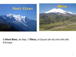 6 
Elbrus 
El Mont Blanc, als Alps, i l’Elbrus, al Caucas són els cims més alts 
d’Europa 
 