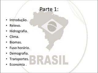 Parte 1: Introdução. Relevo. Hidrografia. Clima. Biomas. Fuso horário. Demografia. Transportes. Economia . 