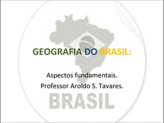 GEOGRAFIA   DO   BRASIL: Aspectos fundamentais. Professor Aroldo S. Tavares. 