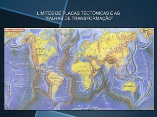 LIMITES DE PLACAS TECTÔNICAS E AS
    “FALHAS DE TRANSFORMAÇÃO”
 