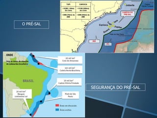 O PRÉ-SAL




            SEGURANÇA DO PRÉ-SAL
 