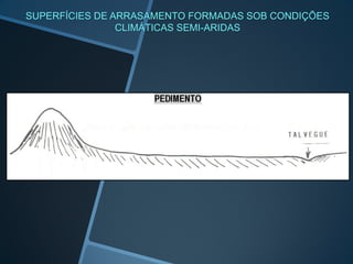 SUPERFÍCIES DE ARRASAMENTO FORMADAS SOB CONDIÇÕES
                CLIMÁTICAS SEMI-ARIDAS
 